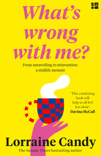 What's Wrong With Me? : From Unravelling to Reinvention: A Midlife Memoir - Lorraine Candy
