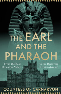 The Earl and the Pharaoh : From the Real Downton Abbey to the Discovery of Tutankhamun - Countess of Carnarvon