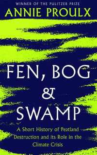 Fen, Bog and Swamp : A Short History of Peatland Destruction and its Role in the Climate Crisis - Annie Proulx