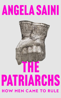 The Patriarchs : How Men Came to Rule - Angela Saini