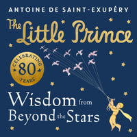 The Little Prince: Wisdom from Beyond the Stars - Antoine de Saint-Exupery