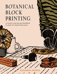 Botanical Block Print : A Creative Step-by-Step Handbook to Make Art Inspired by Nature - Rosanna Morris