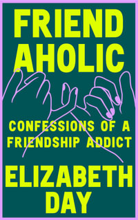 Friendaholic : Confessions of a Friendship Addict - Elizabeth Day