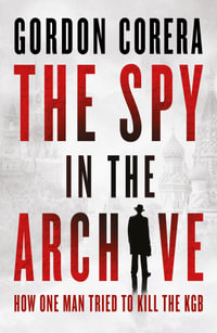 The Spy in the Archive : How one man tried to kill the KGB - Gordon Corera