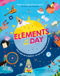 Elements of the Day : From wake-up to bedtime - an eye-opening look at science - Samantha Lewis