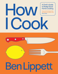 How I Cook : A Chef's Guide to Really Good Home Cooking - Ben Lippett