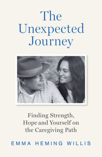 The Unexpected Journey : Finding Strength, Hope and Yourself on the Caregiving Path - Emma Heming Willis