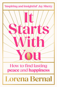 It Starts With You : How to find lasting peace and happiness - Lorena Bernal