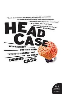 Head Case : How I Almost Lost My Mind Trying to Understand My Brain - Dennis Cass