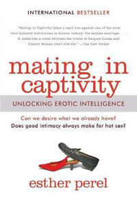 Mating in Captivity : Unlocking Erotic Intelligence - Esther Perel