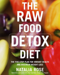 The Raw Food Detox Diet : The Five-Step Plan For Vibrant Health And Maxim um Weight Loss - Natalia Rose