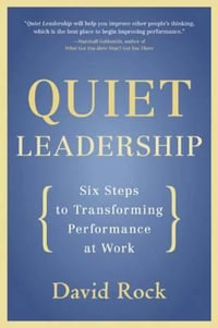 Quiet Leadership : Six Steps to Transforming Performance at Work : Six Steps to Transforming Performance at Work - David Rock