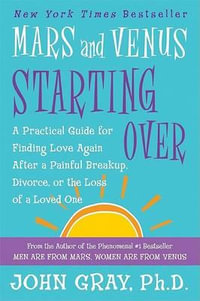 Mars and Venus Starting Over : A Practical Guide for Finding Love Again After a Painful Breakup, Divorce, or the Loss of a Loved One - John Gray