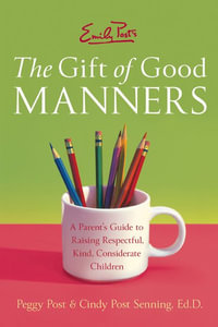 Emily Post's The Gift of Good Manners : A Parent's Guide to Instilling Ki ndness, Consideration, and Character - Peggy Post