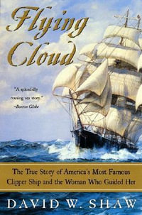 Flying Cloud : The True Story of America's Most Famous Clipper Ship and the Woman Who Guided Her - David W. Shaw