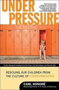 Under Pressure : Rescuing Our Children from the Culture of Hyper-Parenting - Carl Honore