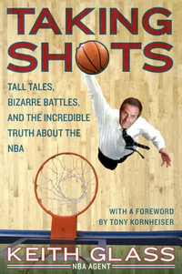 Taking Shots : Tall Tales, Bizarre Battles, and the Incredible Truth Abou t the NBA - Keith Glass