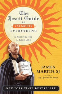 The Jesuit Guide to (Almost) Everything : A Spirituality for Real Life - James Martin