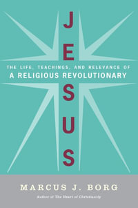 Jesus : Uncovering the Life, Teachings, and Relevance of a Religious Revo lutionary - Marcus J Borg