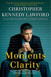 Moments of Clarity : Voices from the Front Lines of Addiction and Recover y - Christopher Kennedy Lawford