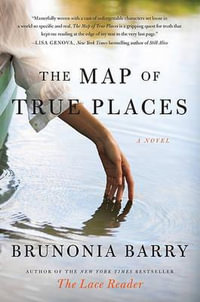 The Map of True Places : A Novel - Brunonia Barry