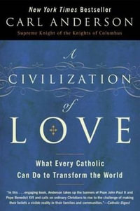 A Civilization of Love : What Every Catholic Can Do to Transform the World - Carl Anderson