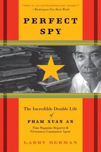 Perfect Spy : The Incredible Double Life of Pham Xuan An, Time Magazine Reporter & Vietnamese Communist Agent - Larry Berman