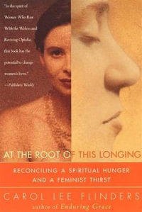 At the Root of This Longing : Reconciling a Spiritual Hunger and a Feminist Thirst - Carol L. Flinders