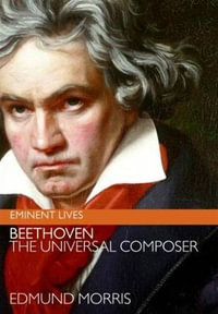 Beethoven : The Universal Composer - Edmund Morris