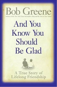 And You Know You Should Be Glad : A True Story of Lifelong Friendship - Bob Greene