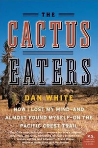 The Cactus Eaters : How I Lost My Mind—and Almost Found Myself—on the Pacific Crest Trail - Dan White