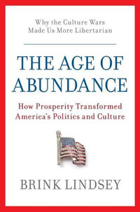 The Age of Abundance : How Prosperity Transformed America's Politics and Culture - Brink Lindsey