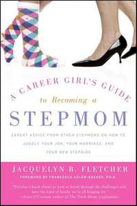 A Career Girl's Guide to Becoming a Stepmom : Expert Advice from Other Stepmoms on How to Juggle Your Job, Your Marriage, and Your New Stepkids - Jacquelyn B. Fletcher