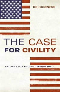 The Case for Civility : And Why Our Future Depends on It - Os Guinness