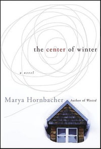 The Center of Winter : A Novel - Marya Hornbacher