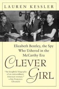 Clever Girl : Elizabeth Bentley, the Spy Who Ushered in the McCarthy Era - Lauren Kessler