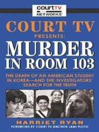 Court TV Presents: Murder in Room 103 : The Death of An American Student in Korea—And the Investigators Search for the Truth - Harriet Ryan