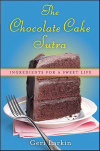 The Chocolate Cake Sutra : Ingredients for a Sweet Life - Geri Larkin