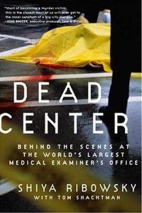 Dead Center : Behind the Scenes at the World's Largest Medical Examiner's Office - Shiya Ribowsky