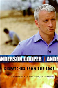 Dispatches from the Edge : A Memoir of War, Disasters, and Survival - Anderson Cooper