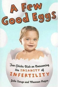 Few Good Eggs, A : Two Chicks Dish on Overcoming the Insanity of Infertility - Julie Vargo