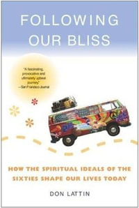 Following Our Bliss : How the Spiritual Ideals of the Sixties Shape Our Lives Today - Don Lattin