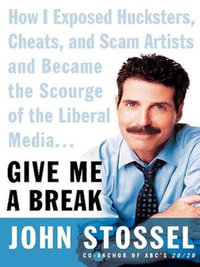 Give Me a Break : How I Exposed Hucksters, Cheats, and Scam Artists and Became the Scourge of the Liberal Media... - John Stossel