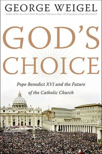 God's Choice : Pope Benedict XVI and the Future of the Catholic Church - George Weigel