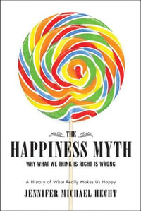 The Happiness Myth : Why What We Think Is Right Is Wrong - Jennifer Hecht