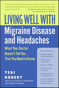 Living Well with Migraine Disease and Headaches : What Your Doctor Doesn't Tell You...That You Need to Know - Teri Robert PhD
