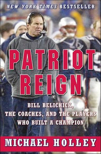Patriot Reign : Bill Belichick, the Coaches, and the Players Who Built a Champion - Michael Holley