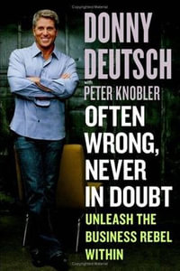 Often Wrong, Never in Doubt : Unleash the Business Rebel Within - Donny Deutsch