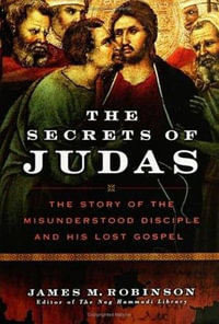 The Secrets of Judas : The Story of the Misunderstood Disciple and His Lost Gospel - James M. Robinson