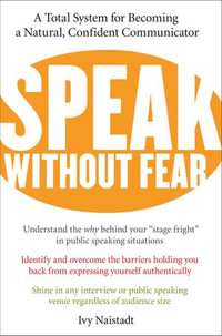 Speak Without Fear : A Total System for Becoming a Natural, Confident Communicator - Ivy Naistadt
